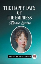The Happy Days of the Empress Marie Louise (Edition2023) by Imbert De Saint-Aman