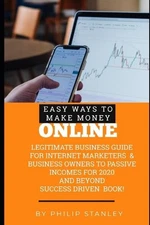 Easy Ways To Make Money Online: Legitimate Business guide for Internet Marketers