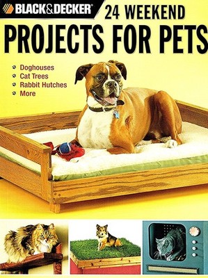 Black & Decker 24 Weekend Projects for Pets: Dog Houses, Cat Trees, Rabbit H...