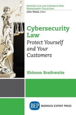 Cybersecurity Law: Protect Yourself and Your Customers by Shimon Brathwaite (Eng