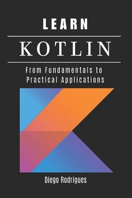 Learn Kotlin: From Fundamentals to Practical Applications by Diego Rodrigues Pap