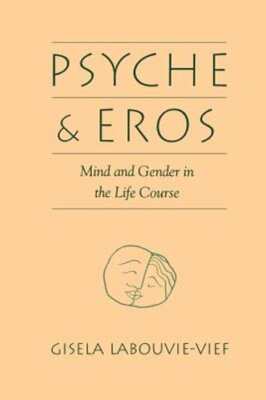 Psyche and Eros: Mind and Gender in the Life Course by Gisela Labouvie-Vief: New