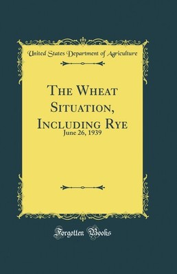 The Wheat Situation, Including Rye: June 26, 1939 (Classic Reprint)