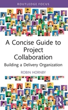 A Concise Guide to Project Collaboration: Building a Delivery Organization by Ro
