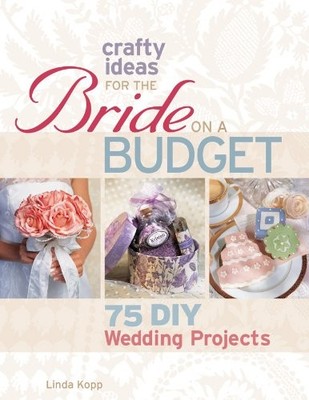 Crafty Ideas for the Bride on a Budget By Linda Kopp