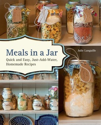 Meals in a Jar: Quick and Easy, Just-Add-Water, Homemade Recipes by Julie Langui