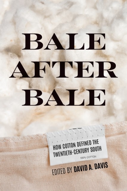 Bale After Bale How Cotton Defined the Twentieth-Century South (Paperback Book)