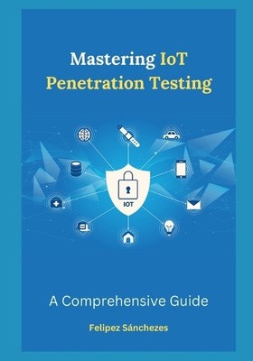 Felipez Sánchezes Mastering IoT Penetration Testing (Taschenbuch)