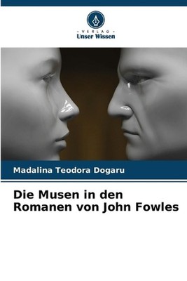 Die Musen in den Romanen von John Fowles by Madalina Teodora Dogaru (German) Pap