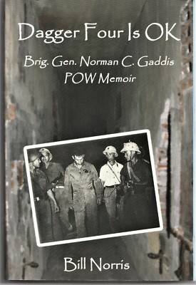Dagger Four Is OK : Brig. Gen. Norman C. Gaddis POW Memoir by Bill Norris...