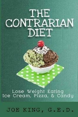The Contrarian Diet: Lose Weight Eating Ice Cream, Pizza, & Candy by Joe King (E