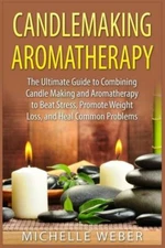 Candlemaking Aromatherapy: The Ultimate Guide To Combining Candle Making An...