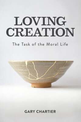 Loving Creation: The Task of the Moral Life by Gary Chartier: Used