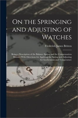 #ad On the Springing and Adjusting of Watches: Being a Description of the Balance Sp $23.44