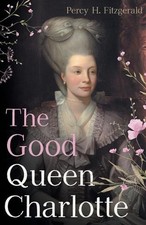 The Good Queen Charlotte: The Great History of the Queen of Great Britain and Wi