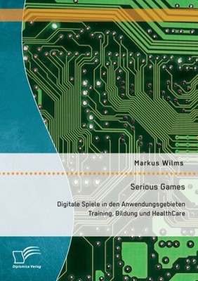 Serious Games: Digitale Spiele in den Anwendungsgebieten Training, Bildung und H