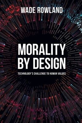 Morality by Design - Technology's Challenge to Human  by Wade Rowland PAPERBACK