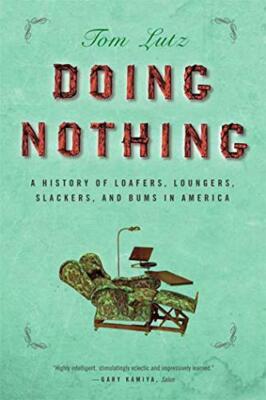 Doing Nothing: A History of Loafers, Loungers, Slackers, and Bums in America ...