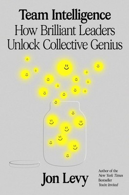 Team Intelligence How Brilliant Leaders Unlock Collective Genius Jon Levy Buch