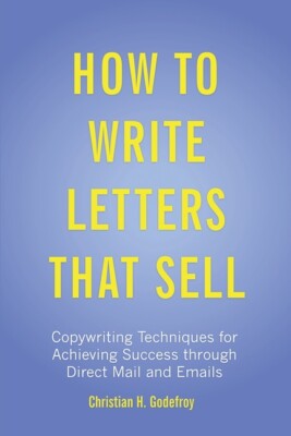 How To Write Letters That Sell: Copywriting Techniques For Achieving Succes...