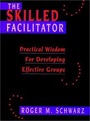 The Skilled Facilitator: Practical Wisdom for Developing Effective Groups...