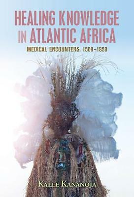 Healing Knowledge in Atlantic Africa Medical Encounters, 1500–1850 Kananoja
