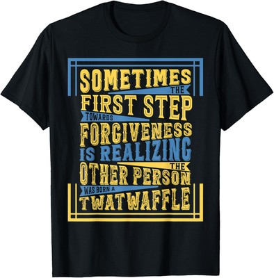 First Step Toward Forgiveness Realizing Other is Twat Waffle T-Shirt Hoodie