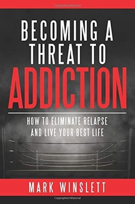 Becoming A Threat To Addiction: How To Eliminate Relapse And Live Your Best ...