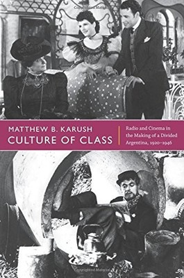 CULTURE OF CLASS: RADIO AND CINEMA IN THE MAKING OF A By Matthew B. Karush *VG+*