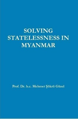 SOLVING STATELESSNESS IN MYANMAR by Prof. Dr. H.C. Mehmet ??kr? G?zel (English)