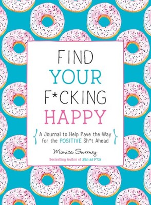 Find Your F*cking Happy: A Journal to Help Pave the Way for Positive Sh*t Ah...
