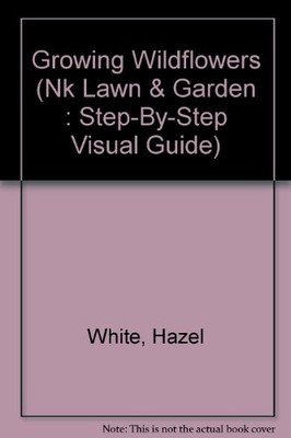 GROWING WILDFLOWERS (NK LAWN & GARDEN : STEP-BY-STEP By Hazel White & Saxon Holt