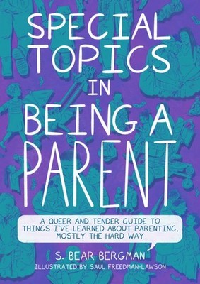 Special Topics in Being a Parent: A Queer and Tender Guide to Things I ve ...