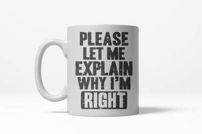 Let Me Explain Why I'm Right Funny Awesome Bragging Ceramic Coffee Drinking Mug
