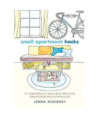 Small Apartment Hacks: 101 Ingenious DIY Solutions for Living, Organizing, and E