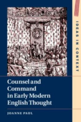 Counsel and Command in Early Modern English Thought (Ideas in Context, Series Nu