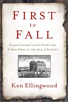 First to Fall: Elijah Lovejoy and the Fight for a Free Press in the Age of S...