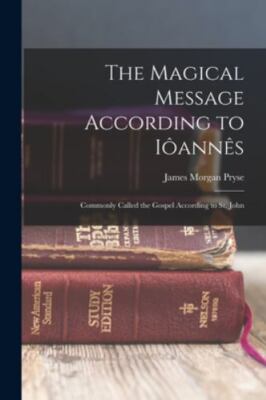 The Magical Message According to Iôannês: Commonly Called the Gospel Accordin...