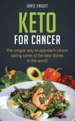 Keto for Cancer: The unique way to approach cancer eating some of the best dishe
