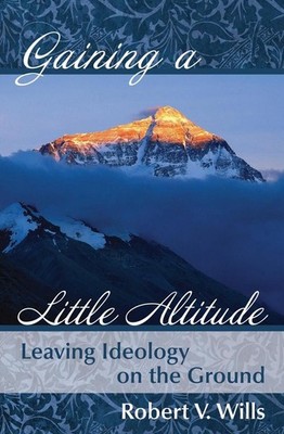 Gaining a Little Altitude: Leaving Ideology on the Ground by Robert V. Wills (En