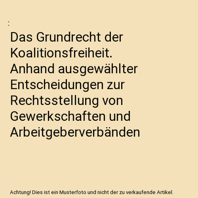Das Grundrecht der Koalitionsfreiheit. Anhand ausgewählter Entscheidungen zur R