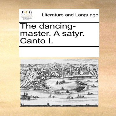 The dancing-master. A satyr. Canto I. See Notes Multiple Contribu