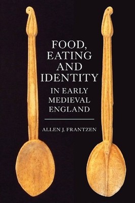 Food, Eating and Identity in Early Medieval England by Allen J. Frantzen (Englis