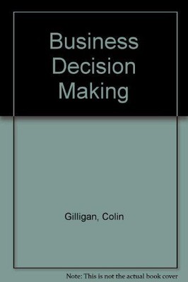 Business Decision Making Gilligan, Colin, Bill Neale and David Murray: