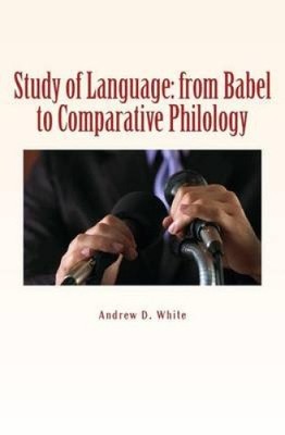 Study of Language: From Babel to Comparative Philology by Andrew D. White