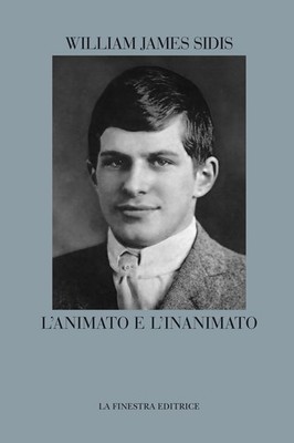 Libro - Sidis William James - L' Animato E L'inanimato  - La Finestra Editrice