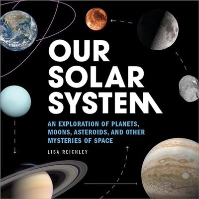Our Solar System: An Exploration of Planets, Moons, Asteroids, and Other Mys...