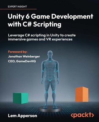 Unity 6 Game Development with C# Scripting: Leverage C# scripting in Unity t...