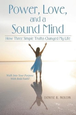 Power, Love, and a Sound Mind: How Three Simple Truths Changed My Life by Denise