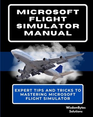 Microsoft Flight Simulator Manual: Expert Tips and Tricks to Mastering Microsoft